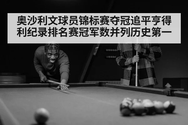 奥沙利文球员锦标赛夺冠追平亨得利纪录排名赛冠军数并列历史第一