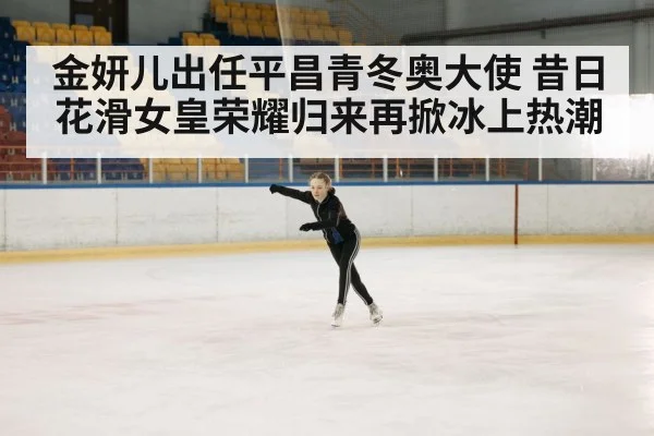 金妍儿出任平昌青冬奥大使 昔日花滑女皇荣耀归来再掀冰上热潮