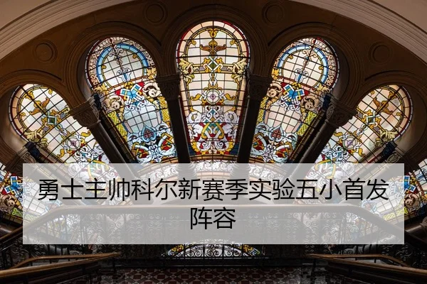 勇士主帅科尔新赛季实验五小首发阵容