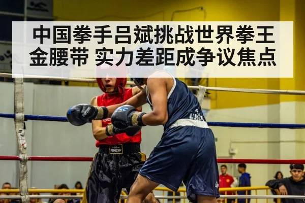 中国拳手吕斌挑战世界拳王金腰带 实力差距成争议焦点