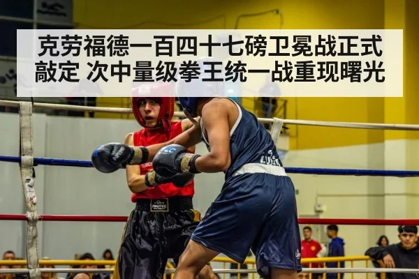 克劳福德一百四十七磅卫冕战正式敲定 次中量级拳王统一战重现曙光