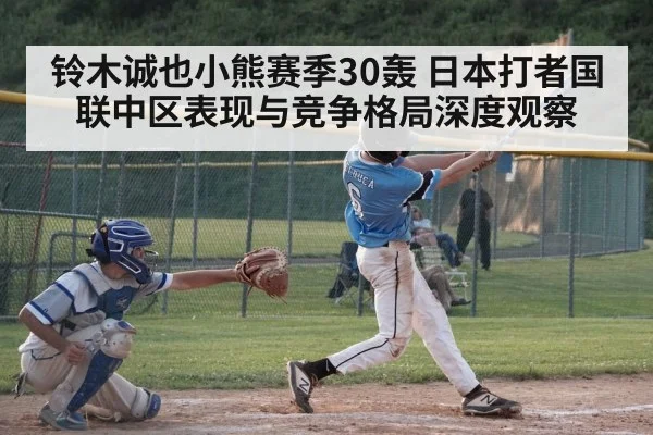 铃木诚也小熊赛季30轰 日本打者国联中区表现与竞争格局深度观察