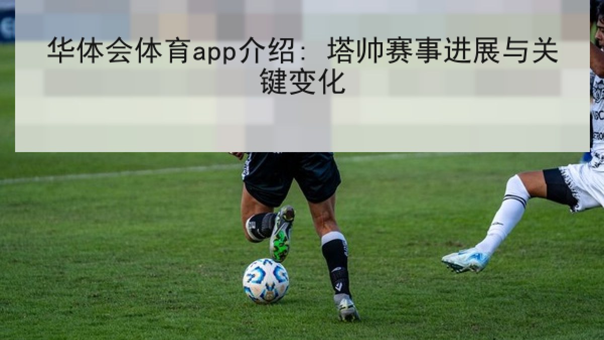 华体会体育app介绍: 塔帅赛事进展与关键变化