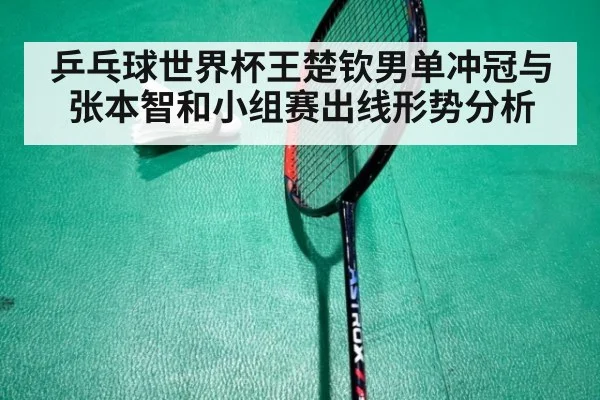 乒乓球世界杯王楚钦男单冲冠与张本智和小组赛出线形势分析